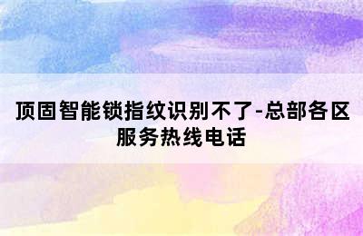 顶固智能锁指纹识别不了-总部各区服务热线电话