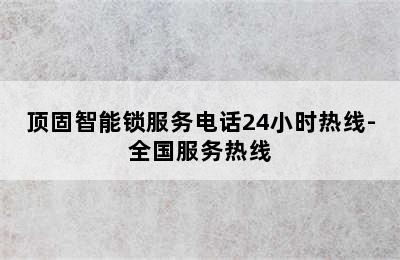 顶固智能锁服务电话24小时热线-全国服务热线