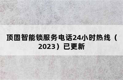 顶固智能锁服务电话24小时热线（2023）已更新