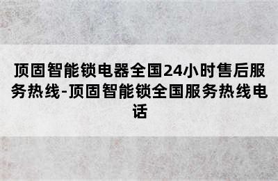 顶固智能锁电器全国24小时售后服务热线-顶固智能锁全国服务热线电话