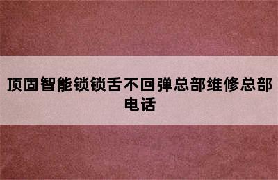 顶固智能锁锁舌不回弹总部维修总部电话