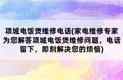 项城电饭煲维修电话(家电维修专家为您解答项城电饭煲维修问题，电话留下，即刻解决您的烦恼)