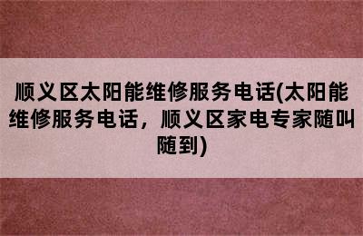 顺义区太阳能维修服务电话(太阳能维修服务电话，顺义区家电专家随叫随到)