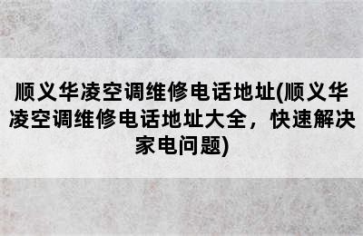 顺义华凌空调维修电话地址(顺义华凌空调维修电话地址大全，快速解决家电问题)