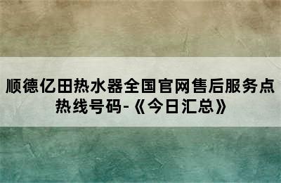 顺德亿田热水器全国官网售后服务点热线号码-《今日汇总》