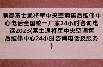 顺德富士通将军中央空调售后维修中心电话全国统一厂家24小时咨询电话2023(富士通将军中央空调售后维修中心24小时咨询电话及服务)