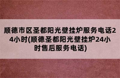 顺德市区圣都阳光壁挂炉服务电话24小时(顺德圣都阳光壁挂炉24小时售后服务电话)