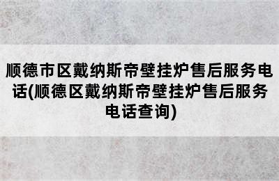 顺德市区戴纳斯帝壁挂炉售后服务电话(顺德区戴纳斯帝壁挂炉售后服务电话查询)