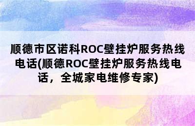 顺德市区诺科ROC壁挂炉服务热线电话(顺德ROC壁挂炉服务热线电话，全城家电维修专家)