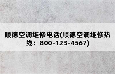 顺德空调维修电话(顺德空调维修热线：800-123-4567)