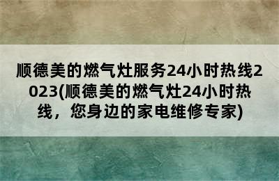 顺德美的燃气灶服务24小时热线2023(顺德美的燃气灶24小时热线，您身边的家电维修专家)