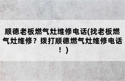 顺德老板燃气灶维修电话(找老板燃气灶维修？拨打顺德燃气灶维修电话！)