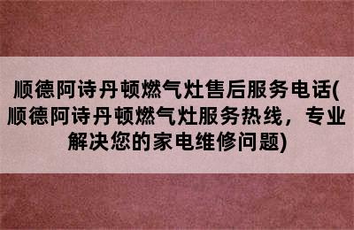 顺德阿诗丹顿燃气灶售后服务电话(顺德阿诗丹顿燃气灶服务热线，专业解决您的家电维修问题)