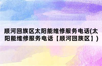 顺河回族区太阳能维修服务电话(太阳能维修服务电话【顺河回族区】)