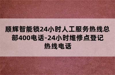 顺辉智能锁24小时人工服务热线总部400电话-24小时维修点登记热线电话