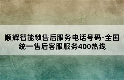 顺辉智能锁售后服务电话号码-全国统一售后客服服务400热线