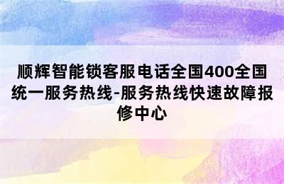 顺辉智能锁客服电话全国400全国统一服务热线-服务热线快速故障报修中心