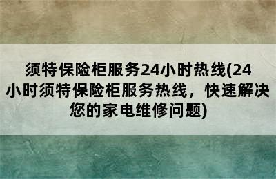 须特保险柜服务24小时热线(24小时须特保险柜服务热线，快速解决您的家电维修问题)