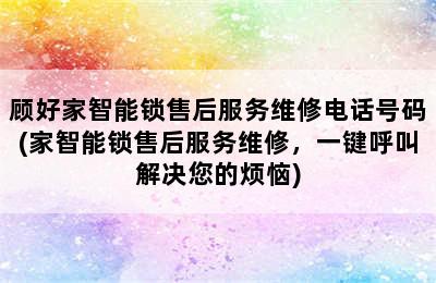 顾好家智能锁售后服务维修电话号码(家智能锁售后服务维修，一键呼叫解决您的烦恼)