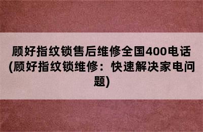 顾好指纹锁售后维修全国400电话(顾好指纹锁维修：快速解决家电问题)