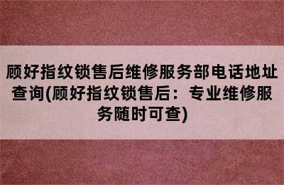 顾好指纹锁售后维修服务部电话地址查询(顾好指纹锁售后：专业维修服务随时可查)