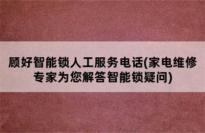 顾好智能锁人工服务电话(家电维修专家为您解答智能锁疑问)