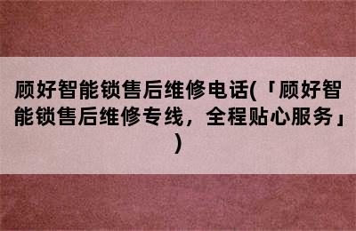 顾好智能锁售后维修电话(「顾好智能锁售后维修专线，全程贴心服务」)