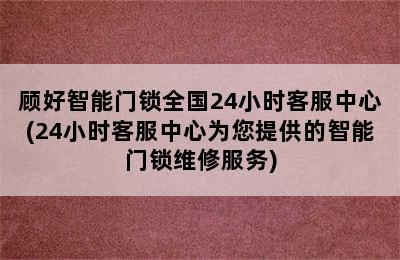 顾好智能门锁全国24小时客服中心(24小时客服中心为您提供的智能门锁维修服务)