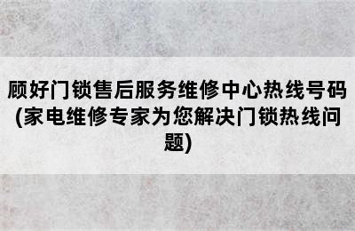 顾好门锁售后服务维修中心热线号码(家电维修专家为您解决门锁热线问题)