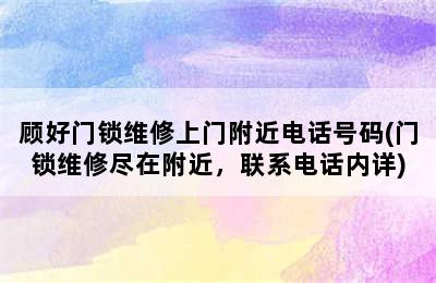 顾好门锁维修上门附近电话号码(门锁维修尽在附近，联系电话内详)