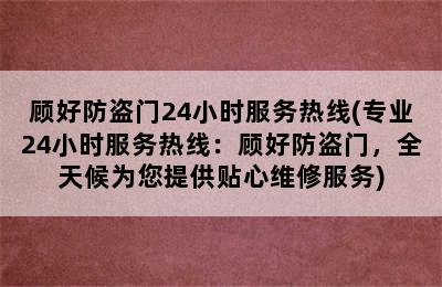 顾好防盗门24小时服务热线(专业24小时服务热线：顾好防盗门，全天候为您提供贴心维修服务)