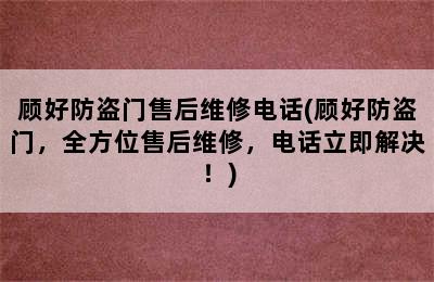 顾好防盗门售后维修电话(顾好防盗门，全方位售后维修，电话立即解决！)