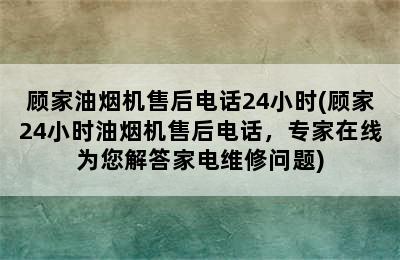 顾家油烟机售后电话24小时(顾家24小时油烟机售后电话，专家在线为您解答家电维修问题)