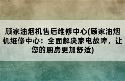 顾家油烟机售后维修中心(顾家油烟机维修中心：全面解决家电故障，让您的厨房更加舒适)