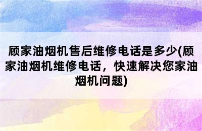 顾家油烟机售后维修电话是多少(顾家油烟机维修电话，快速解决您家油烟机问题)