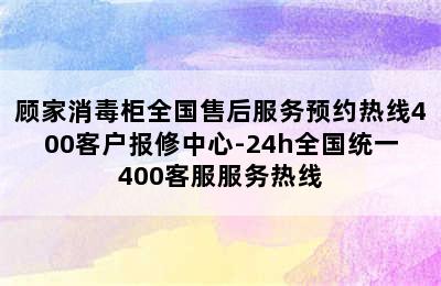 顾家消毒柜全国售后服务预约热线400客户报修中心-24h全国统一400客服服务热线