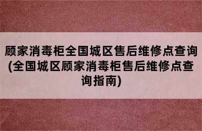 顾家消毒柜全国城区售后维修点查询(全国城区顾家消毒柜售后维修点查询指南)