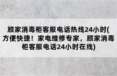 顾家消毒柜客服电话热线24小时(方便快捷！家电维修专家，顾家消毒柜客服电话24小时在线)