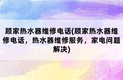 顾家热水器维修电话(顾家热水器维修电话，热水器维修服务，家电问题解决)