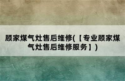 顾家煤气灶售后维修(【专业顾家煤气灶售后维修服务】)