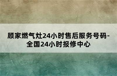 顾家燃气灶24小时售后服务号码-全国24小时报修中心