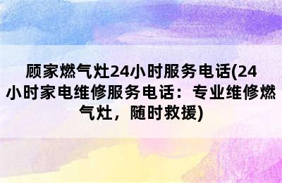 顾家燃气灶24小时服务电话(24小时家电维修服务电话：专业维修燃气灶，随时救援)