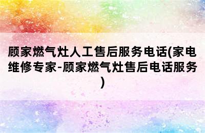 顾家燃气灶人工售后服务电话(家电维修专家-顾家燃气灶售后电话服务)