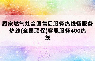 顾家燃气灶全国售后服务热线各服务热线(全国联保)客服服务400热线