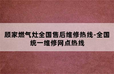 顾家燃气灶全国售后维修热线-全国统一维修网点热线