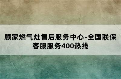 顾家燃气灶售后服务中心-全国联保客服服务400热线