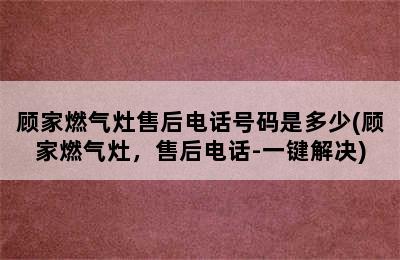 顾家燃气灶售后电话号码是多少(顾家燃气灶，售后电话-一键解决)