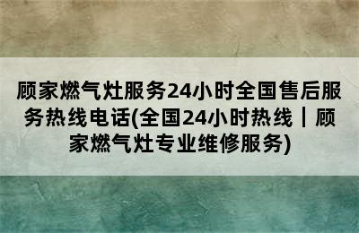 顾家燃气灶服务24小时全国售后服务热线电话(全国24小时热线｜顾家燃气灶专业维修服务)