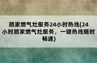 顾家燃气灶服务24小时热线(24小时顾家燃气灶服务，一键热线随时畅通)