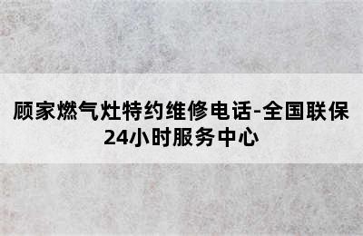 顾家燃气灶特约维修电话-全国联保24小时服务中心